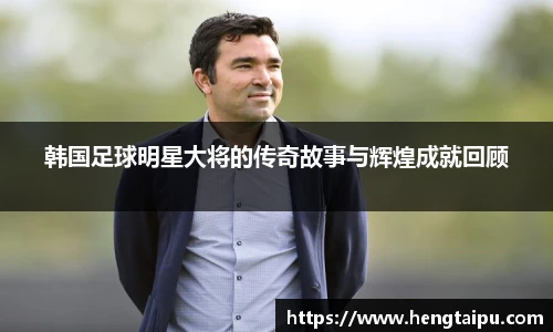 韩国足球明星大将的传奇故事与辉煌成就回顾
