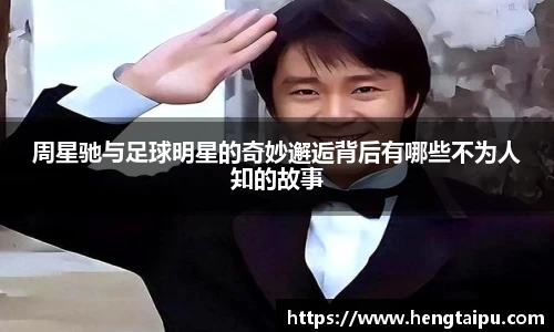 周星驰与足球明星的奇妙邂逅背后有哪些不为人知的故事