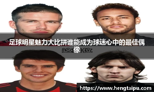 足球明星魅力大比拼谁能成为球迷心中的最佳偶像